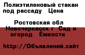 Полиэтиленовый стакан под рассаду › Цена ­ 440 - Ростовская обл., Новочеркасск г. Сад и огород » Ёмкости   